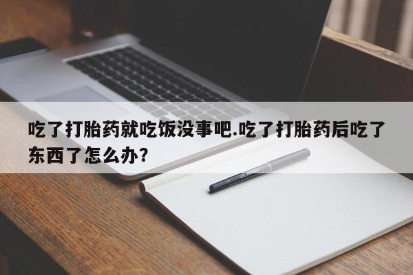 米非司酮片网上药店购买方式吃了打胎药就吃饭没事吧.吃了打胎药后吃了东西了怎么办？