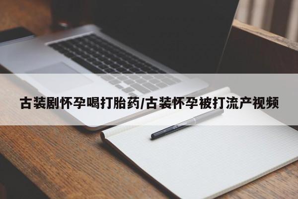 米非司酮片网上药店购买方式古装剧怀孕喝打胎药/古装怀孕被打流产视频