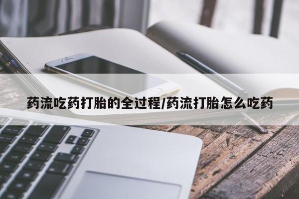 米非司酮片网上药店购买方式药流吃药打胎的全过程/药流打胎怎么吃药
