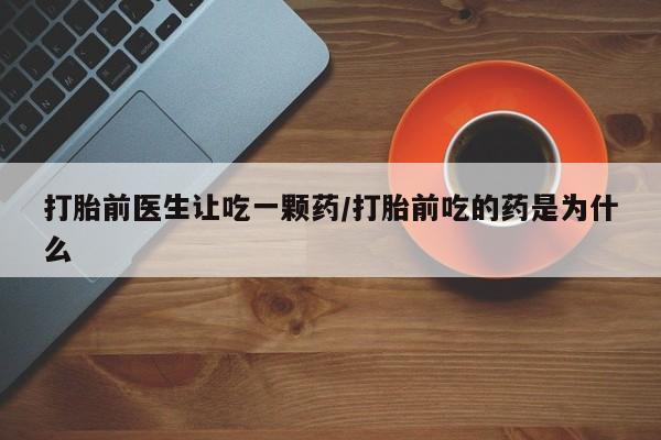 米非司酮片网上药店购买方式打胎前医生让吃一颗药/打胎前吃的药是为什么