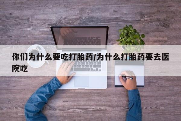 米非司酮片网上药店购买方式你们为什么要吃打胎药/为什么打胎药要去医院吃