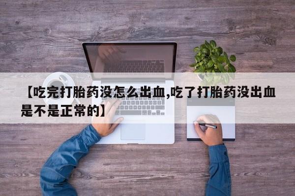米非司酮片网上药店购买方式【吃完打胎药没怎么出血,吃了打胎药没出血是不是正常的】
