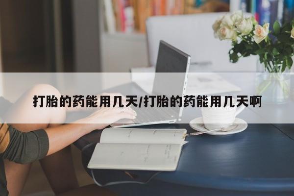 米非司酮片网上药店购买方式打胎的药能用几天/打胎的药能用几天啊