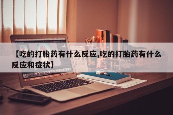 米非司酮片网上药店购买方式【吃的打胎药有什么反应,吃的打胎药有什么反应和症状】