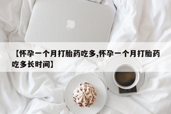 米非司酮片网上药店购买方式【怀孕一个月打胎药吃多,怀孕一个月打胎药吃多长时间】