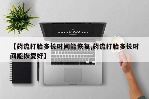 米非司酮片网上药店购买方式【药流打胎多长时间能恢复,药流打胎多长时间能恢复好】