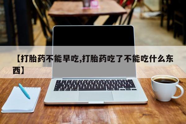 米非司酮片网上药店购买方式【打胎药不能早吃,打胎药吃了不能吃什么东西】