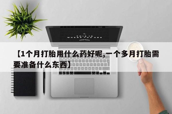 米非司酮片网上药店购买方式【1个月打胎用什么药好呢,一个多月打胎需要准备什么东西】