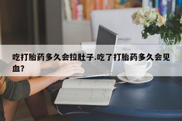 米非司酮片网上药店购买方式吃打胎药多久会拉肚子.吃了打胎药多久会见血？