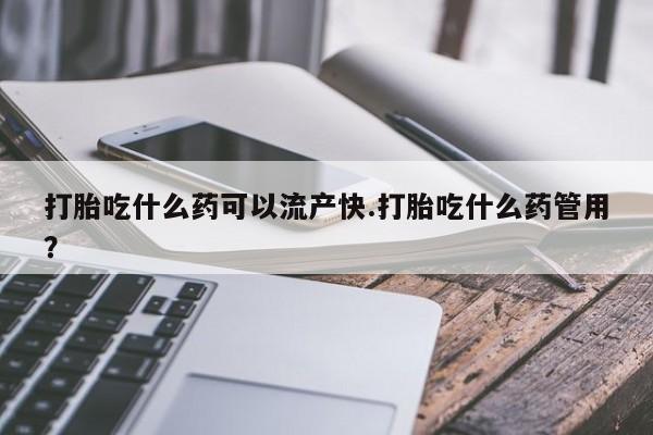 米非司酮片网上药店购买方式打胎吃什么药可以流产快.打胎吃什么药管用？