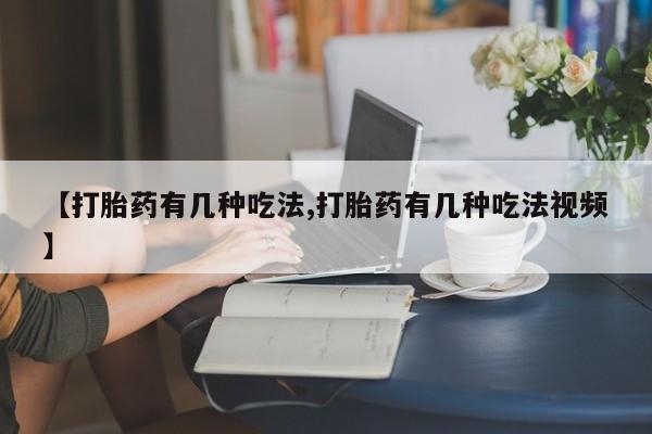 米非司酮片网上药店购买方式【打胎药有几种吃法,打胎药有几种吃法视频】