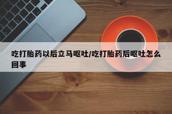 米非司酮片网上药店购买方式吃打胎药以后立马呕吐/吃打胎药后呕吐怎么回事