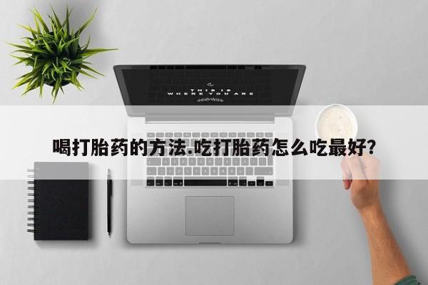 米非司酮片网上药店购买方式喝打胎药的方法.吃打胎药怎么吃最好？