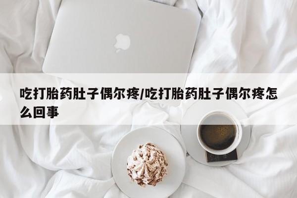 米非司酮片网上药店购买方式吃打胎药肚子偶尔疼/吃打胎药肚子偶尔疼怎么回事